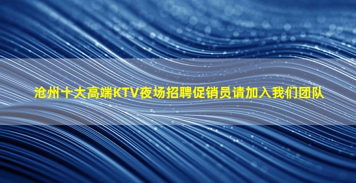 沧州十大高端KTV夜场招聘促销员请加入我们团队