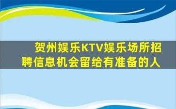 贺州娱乐KTV娱乐场所招聘信息机会留给有准备的人